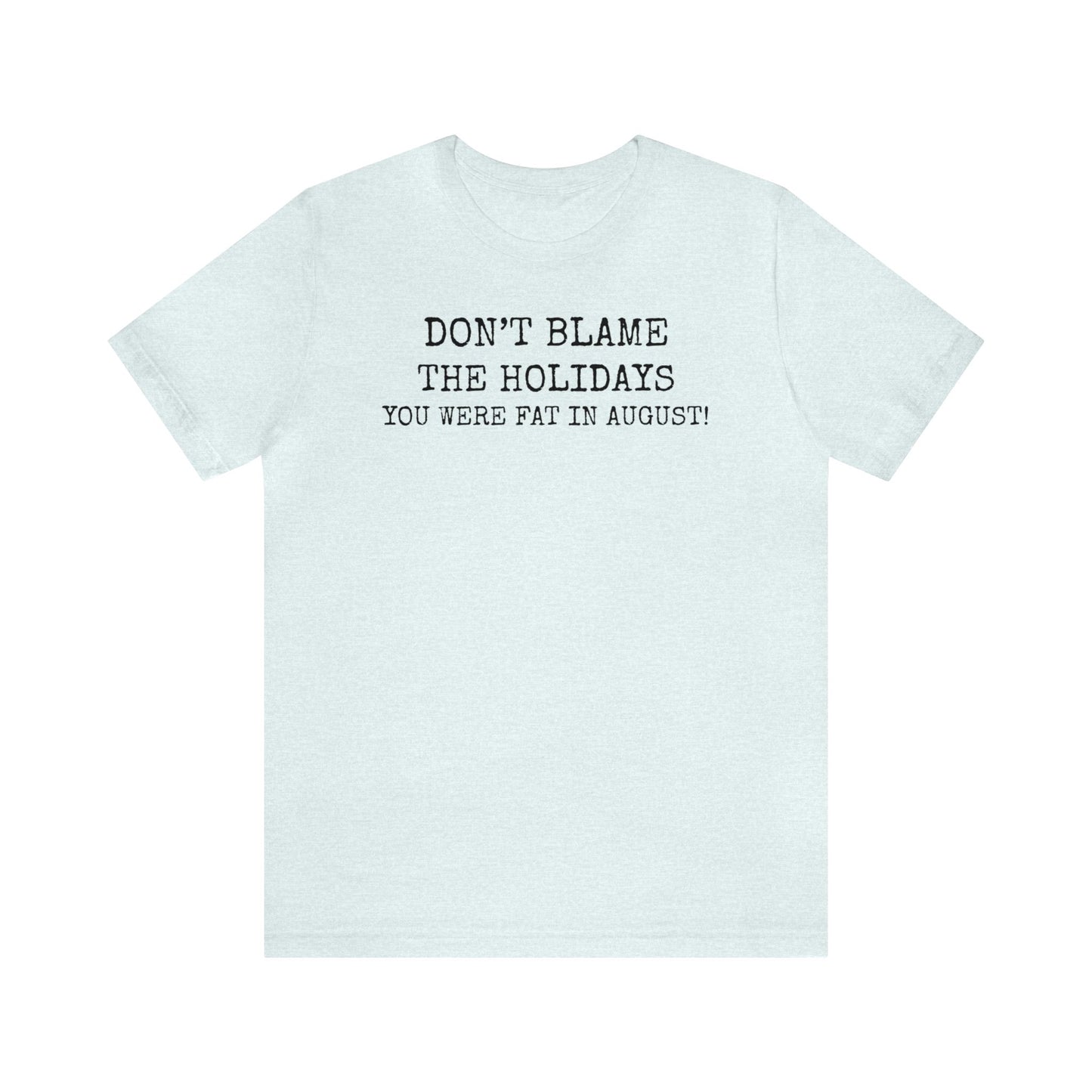 Don't Blame the Holidays, You Were Fat in August Shirt, Fall Shirt, Thanksgiving Shirt, Funny Holiday Shirt, Christmas Shirt, Autumn Shirt