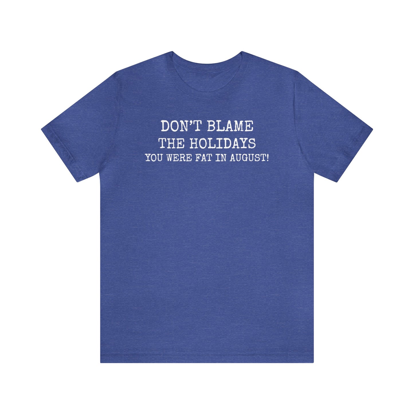 Don't Blame the Holidays, You Were Fat in August Shirt, Fall Shirt, Thanksgiving Shirt, Funny Holiday Shirt, Christmas Shirt, Autumn Shirt