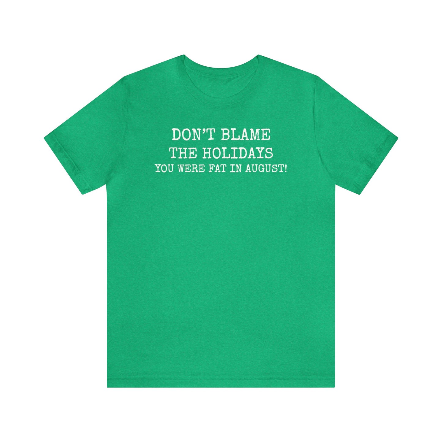 Don't Blame the Holidays, You Were Fat in August Shirt, Fall Shirt, Thanksgiving Shirt, Funny Holiday Shirt, Christmas Shirt, Autumn Shirt