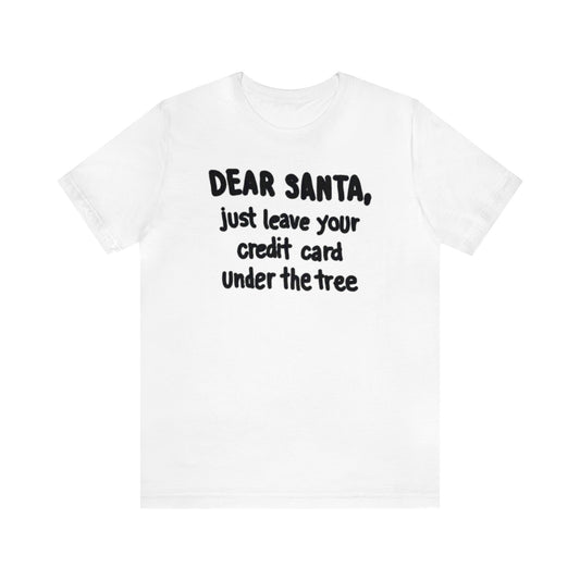 Dear Santa, Just Leave Your Credit Card Under The Tree Shirt, Christmas Shirt, Xmas Shirt, Holiday Shirt, Merry Shirt, Festive Shirt, Xmas T