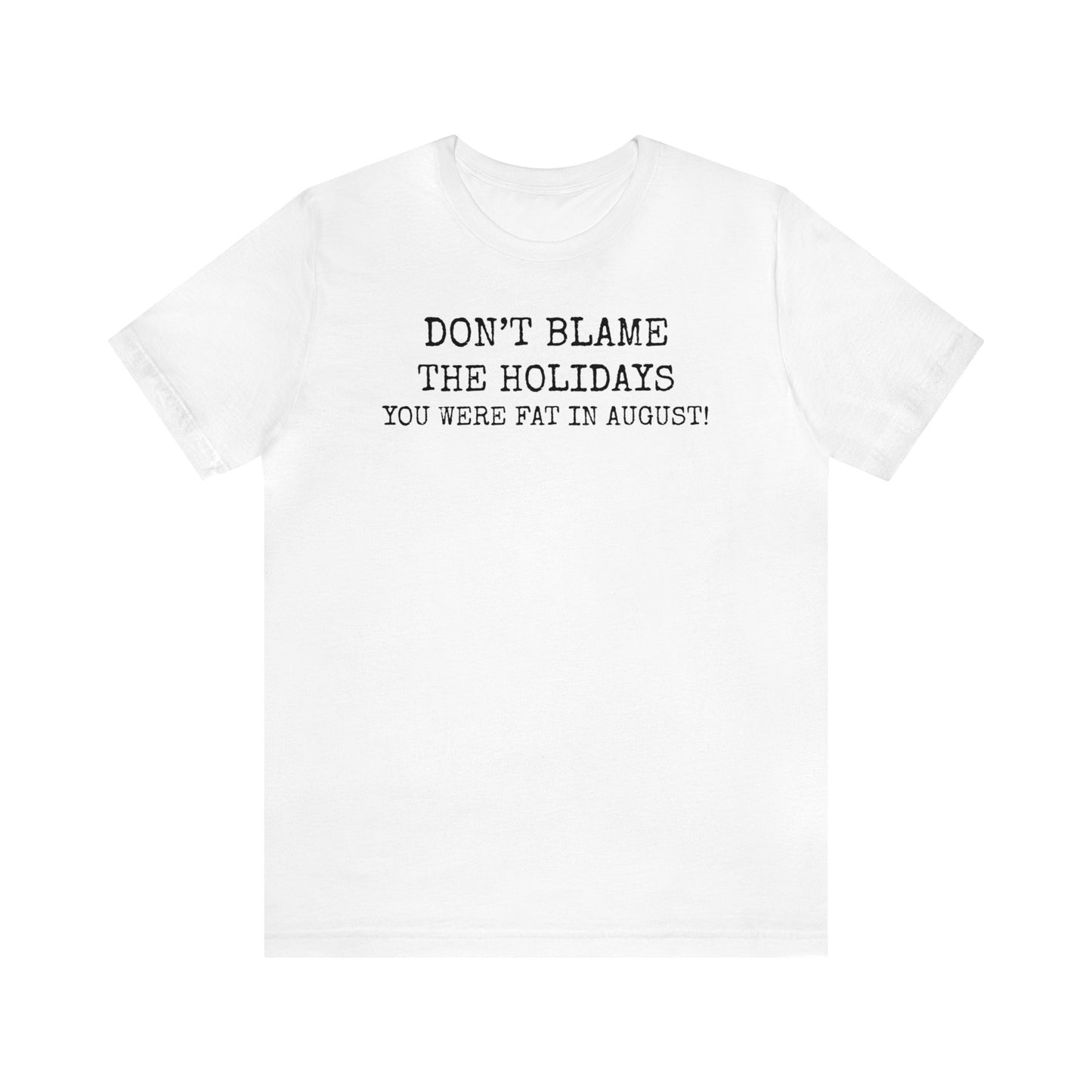 Don't Blame the Holidays, You Were Fat in August Shirt, Fall Shirt, Thanksgiving Shirt, Funny Holiday Shirt, Christmas Shirt, Autumn Shirt