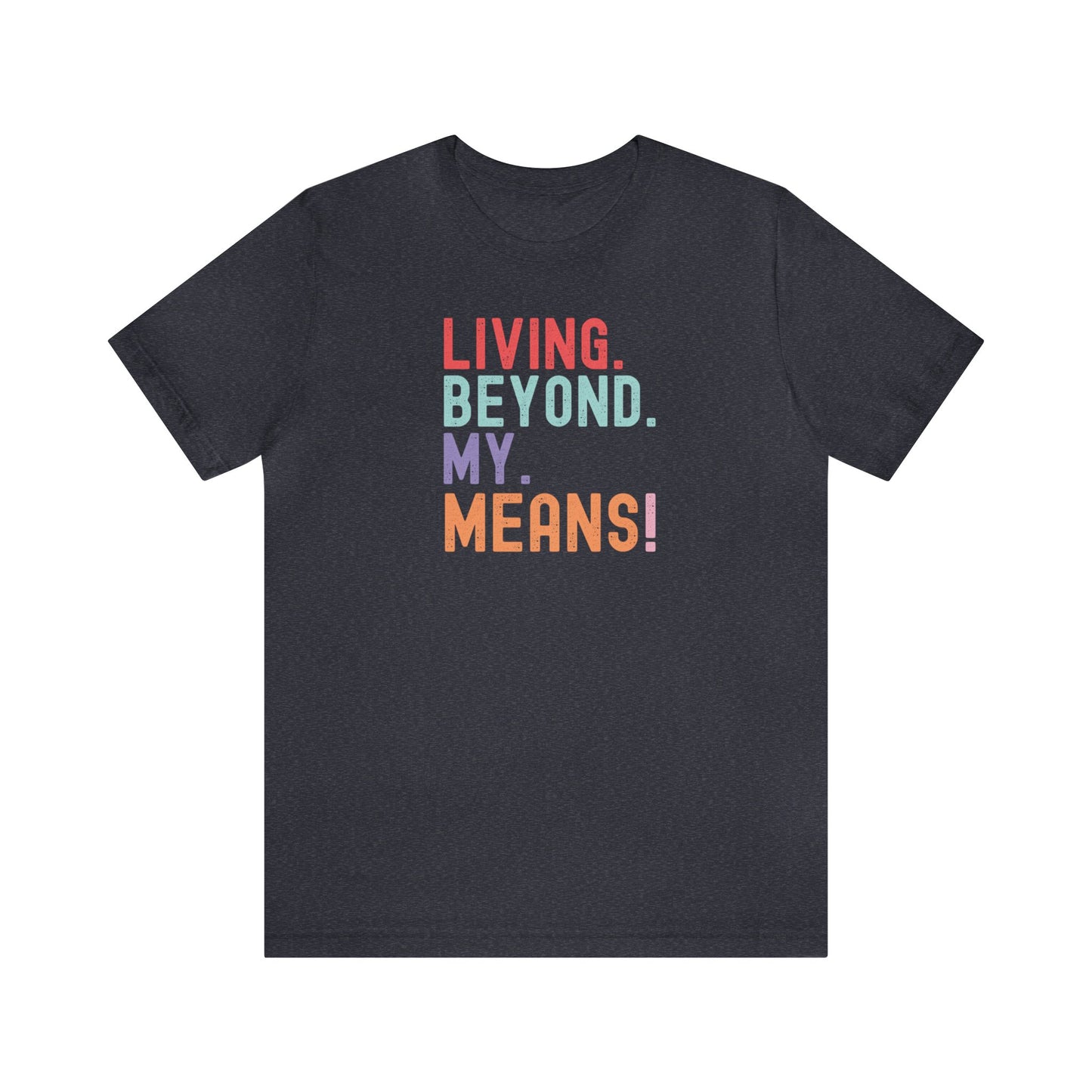 Living Beyond My Means! Funny Shirt, Funny Gift, Spring Break Shirt, Summer Shirt, College Shirt, Single Shirt, Vacation Shirt, Gift for Her