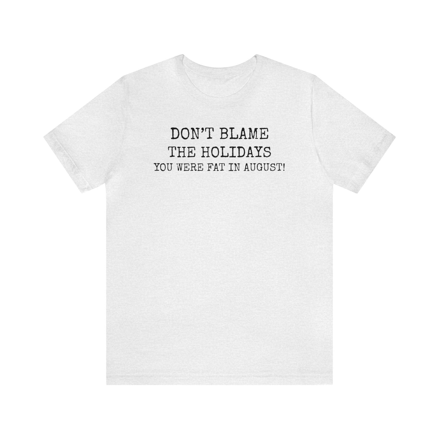 Don't Blame the Holidays, You Were Fat in August Shirt, Fall Shirt, Thanksgiving Shirt, Funny Holiday Shirt, Christmas Shirt, Autumn Shirt