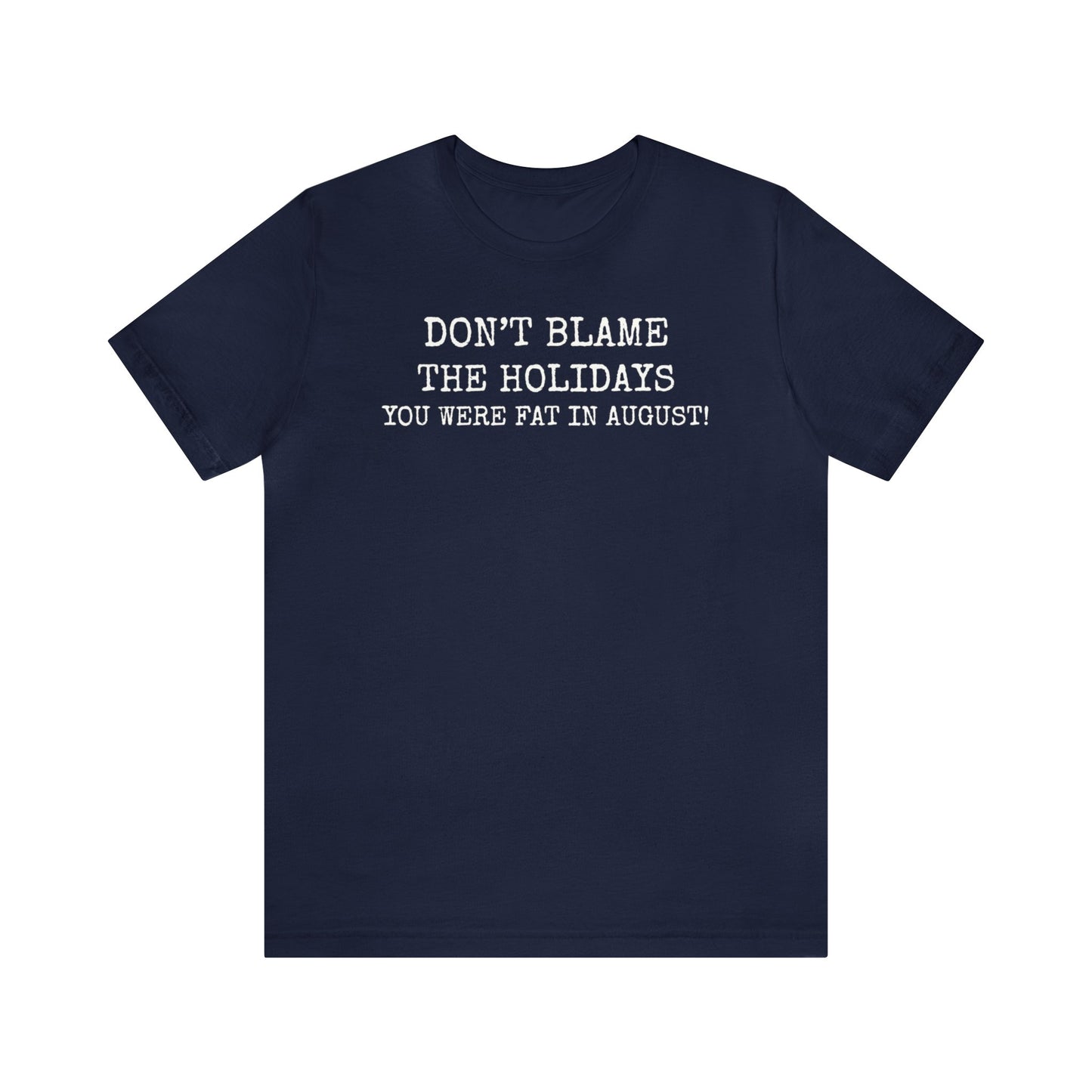 Don't Blame the Holidays, You Were Fat in August Shirt, Fall Shirt, Thanksgiving Shirt, Funny Holiday Shirt, Christmas Shirt, Autumn Shirt