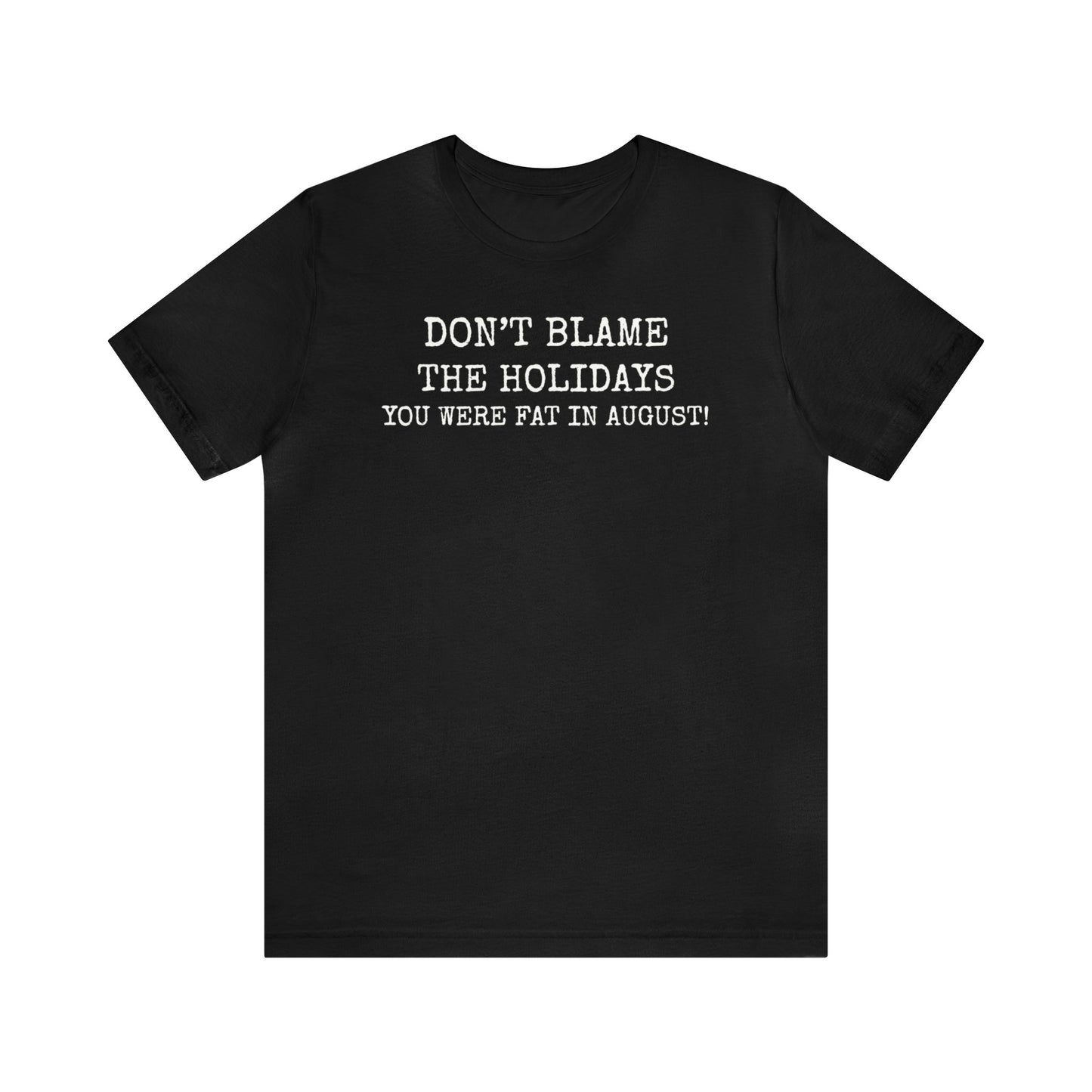 Don't Blame the Holidays, You Were Fat in August Shirt, Fall Shirt, Thanksgiving Shirt, Funny Holiday Shirt, Christmas Shirt, Autumn Shirt