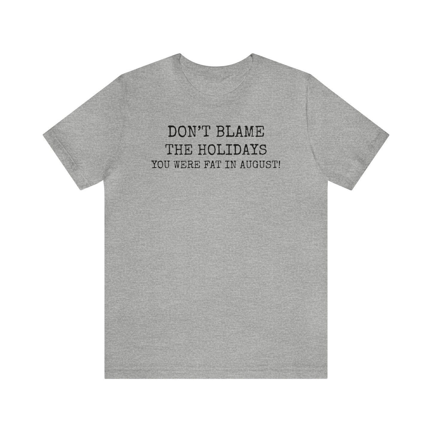 Don't Blame the Holidays, You Were Fat in August Shirt, Fall Shirt, Thanksgiving Shirt, Funny Holiday Shirt, Christmas Shirt, Autumn Shirt