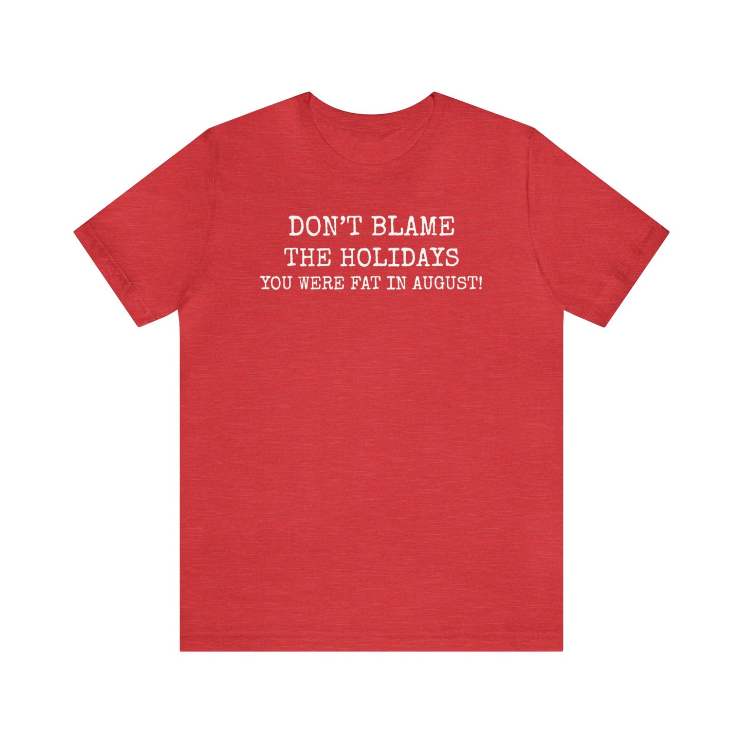 Don't Blame the Holidays, You Were Fat in August Shirt, Fall Shirt, Thanksgiving Shirt, Funny Holiday Shirt, Christmas Shirt, Autumn Shirt