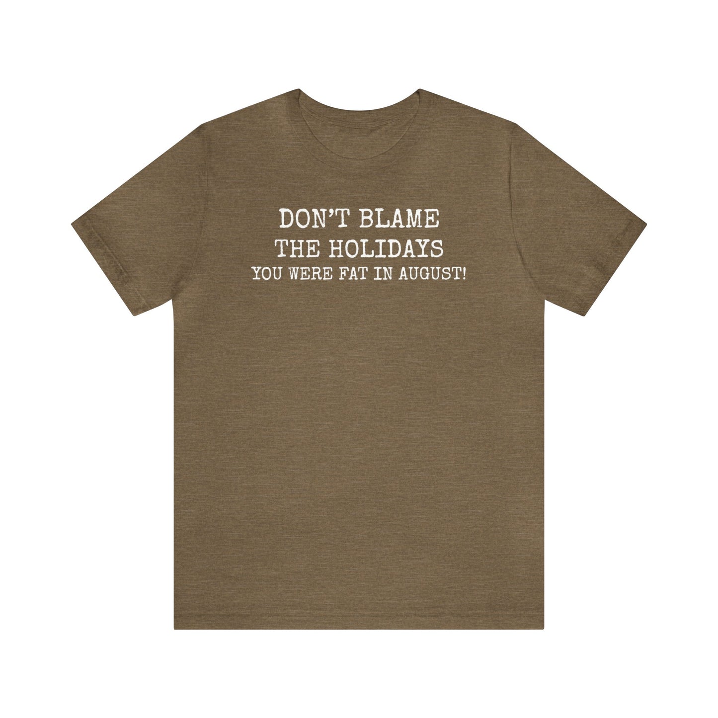 Don't Blame the Holidays, You Were Fat in August Shirt, Fall Shirt, Thanksgiving Shirt, Funny Holiday Shirt, Christmas Shirt, Autumn Shirt