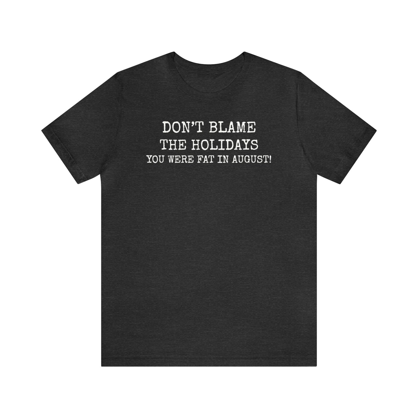 Don't Blame the Holidays, You Were Fat in August Shirt, Fall Shirt, Thanksgiving Shirt, Funny Holiday Shirt, Christmas Shirt, Autumn Shirt