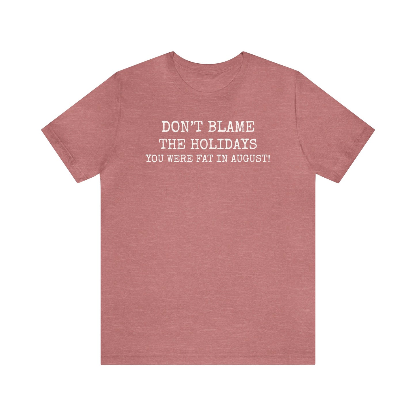Don't Blame the Holidays, You Were Fat in August Shirt, Fall Shirt, Thanksgiving Shirt, Funny Holiday Shirt, Christmas Shirt, Autumn Shirt