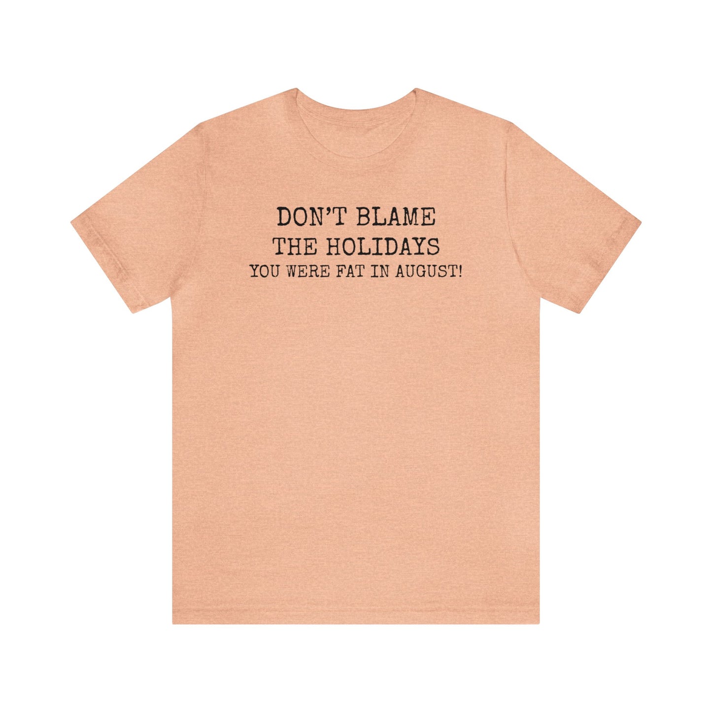 Don't Blame the Holidays, You Were Fat in August Shirt, Fall Shirt, Thanksgiving Shirt, Funny Holiday Shirt, Christmas Shirt, Autumn Shirt
