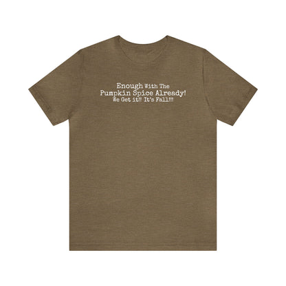Enough With The Pumpkin Spice Already! We Get It!! It's Fall!!! Shirt, Funny Pumpkin Spice Shirt, Sarcastic Pumpkin Spice Tee, Pumpkin Spice