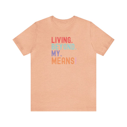 Living Beyond My Means! Funny Shirt, Funny Gift, Spring Break Shirt, Summer Shirt, College Shirt, Single Shirt, Vacation Shirt, Gift for Her