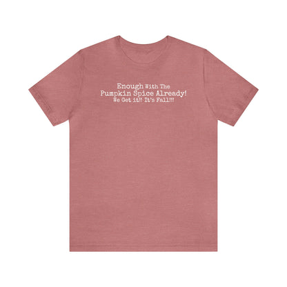 Enough With The Pumpkin Spice Already! We Get It!! It's Fall!!! Shirt, Funny Pumpkin Spice Shirt, Sarcastic Pumpkin Spice Tee, Pumpkin Spice