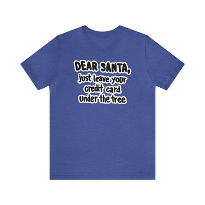 Dear Santa, Just Leave Your Credit Card Under The Tree Shirt, Christmas Shirt, Xmas Shirt, Holiday Shirt, Merry Shirt, Festive Shirt, Xmas T