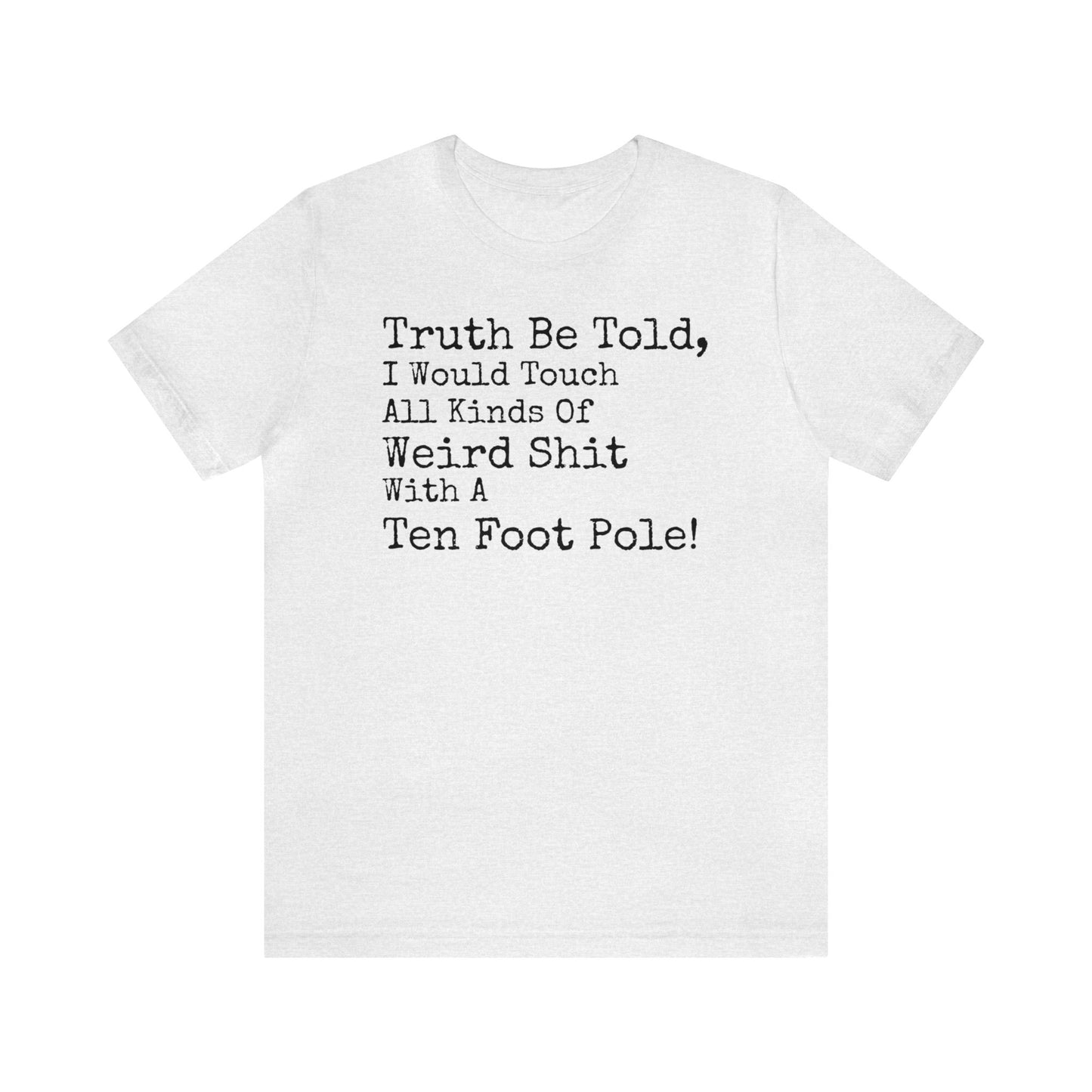 Truth Be Told, I Would Touch All Kinds Of Weird Shit With A Ten Foot Pole Shirt, Funny Shirt, Sarcastic Shirt, Sunday Funday Tee, Drinking T