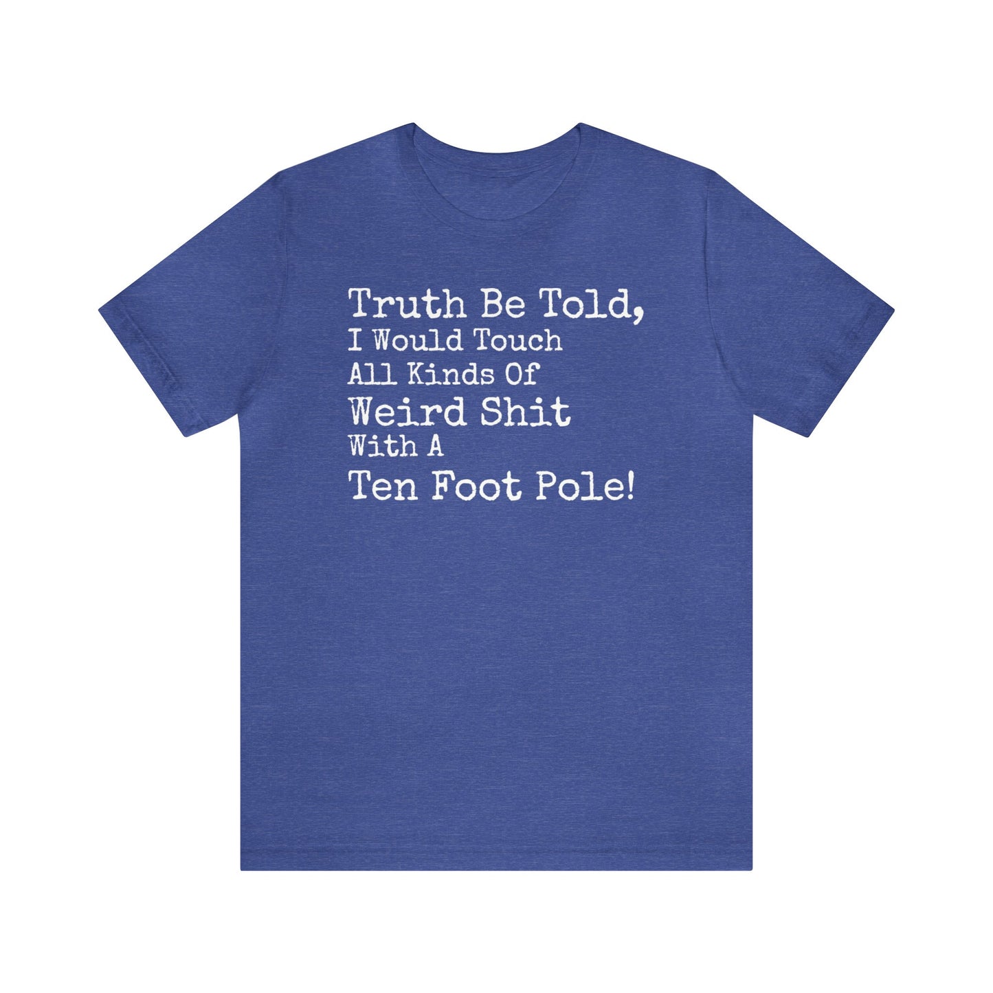 Truth Be Told, I Would Touch All Kinds Of Weird Shit With A Ten Foot Pole Shirt, Funny Shirt, Sarcastic Shirt, Sunday Funday Tee, Drinking T