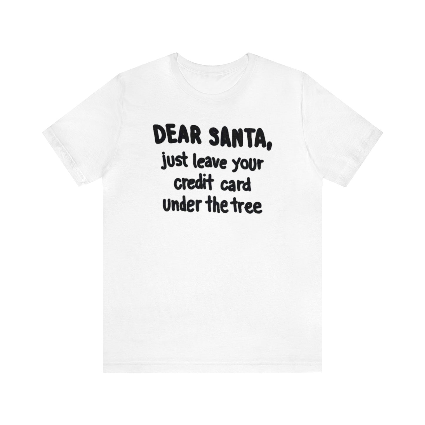 Dear Santa, Just Leave Your Credit Card Under The Tree Shirt, Christmas Shirt, Xmas Shirt, Holiday Shirt, Merry Shirt, Festive Shirt, Xmas T