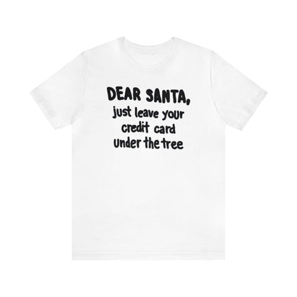 Dear Santa, Just Leave Your Credit Card Under The Tree Shirt, Christmas Shirt, Xmas Shirt, Holiday Shirt, Merry Shirt, Festive Shirt, Xmas T