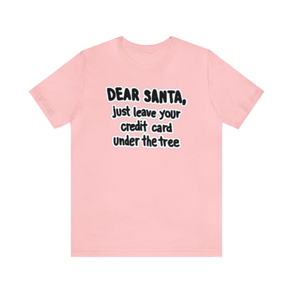 Dear Santa, Just Leave Your Credit Card Under The Tree Shirt, Christmas Shirt, Xmas Shirt, Holiday Shirt, Merry Shirt, Festive Shirt, Xmas T