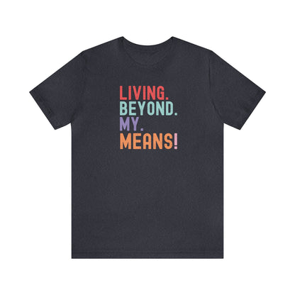 Living Beyond My Means! Funny Shirt, Funny Gift, Spring Break Shirt, Summer Shirt, College Shirt, Single Shirt, Vacation Shirt, Gift for Her