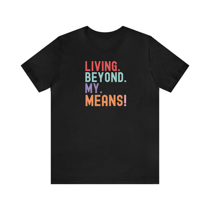 Living Beyond My Means! Funny Shirt, Funny Gift, Spring Break Shirt, Summer Shirt, College Shirt, Single Shirt, Vacation Shirt, Gift for Her