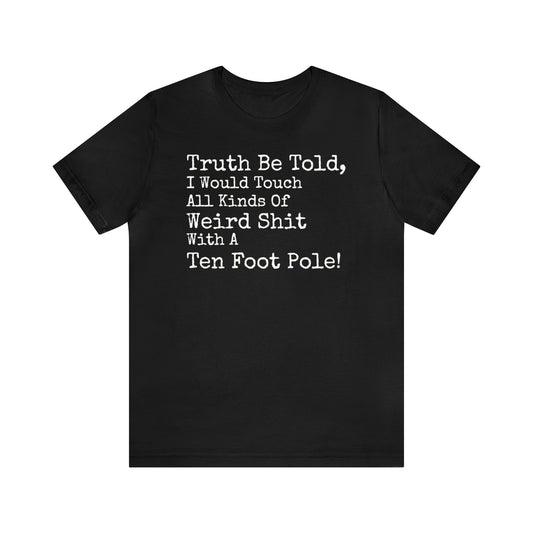 Truth Be Told, I Would Touch All Kinds Of Weird Shit With A Ten Foot Pole Shirt, Funny Shirt, Sarcastic Shirt, Sunday Funday Tee, Drinking T
