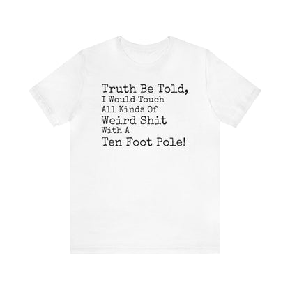 Truth Be Told, I Would Touch All Kinds Of Weird Shit With A Ten Foot Pole Shirt, Funny Shirt, Sarcastic Shirt, Sunday Funday Tee, Drinking T