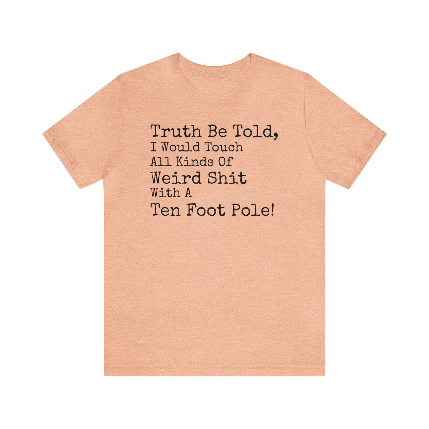 Truth Be Told, I Would Touch All Kinds Of Weird Shit With A Ten Foot Pole Shirt, Funny Shirt, Sarcastic Shirt, Sunday Funday Tee, Drinking T