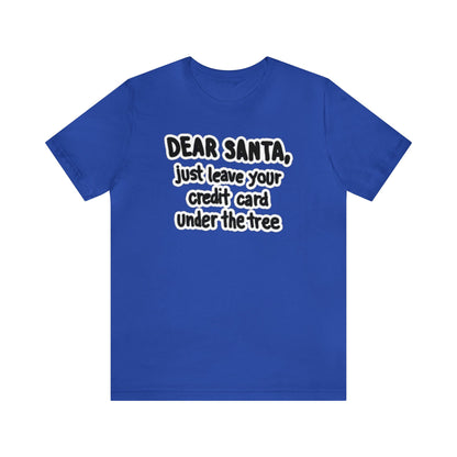 Dear Santa, Just Leave Your Credit Card Under The Tree Shirt, Christmas Shirt, Xmas Shirt, Holiday Shirt, Merry Shirt, Festive Shirt, Xmas T