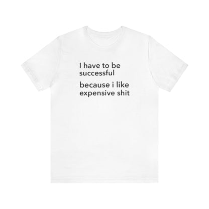 I Have To Be Successful Because I Like Expensive Shit Shirt, Funny Shirt, Money Lover Shirt, Womens Gift, Gift for Her, Girlfriend Gift