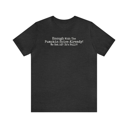 Enough With The Pumpkin Spice Already! We Get It!! It's Fall!!! Shirt, Funny Pumpkin Spice Shirt, Sarcastic Pumpkin Spice Tee, Pumpkin Spice