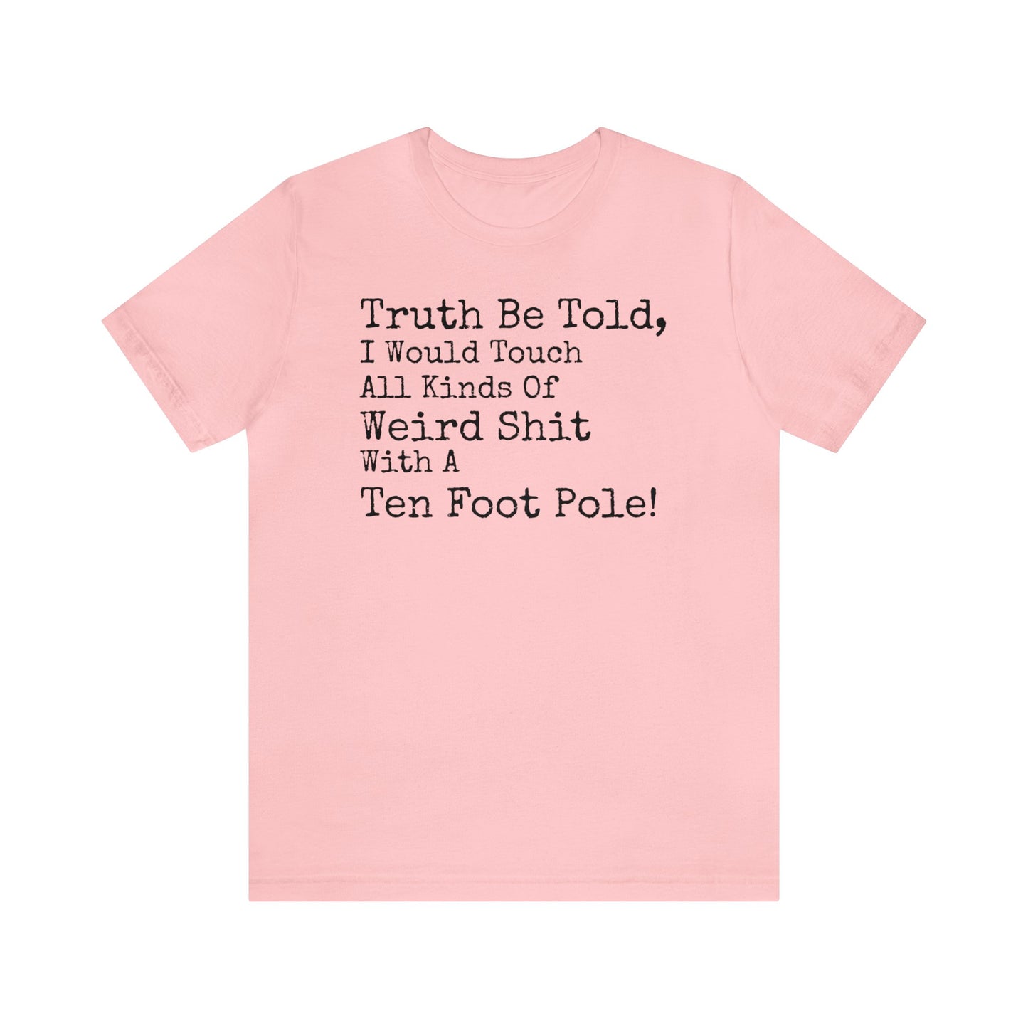 Truth Be Told, I Would Touch All Kinds Of Weird Shit With A Ten Foot Pole Shirt, Funny Shirt, Sarcastic Shirt, Sunday Funday Tee, Drinking T