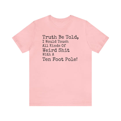 Truth Be Told, I Would Touch All Kinds Of Weird Shit With A Ten Foot Pole Shirt, Funny Shirt, Sarcastic Shirt, Sunday Funday Tee, Drinking T