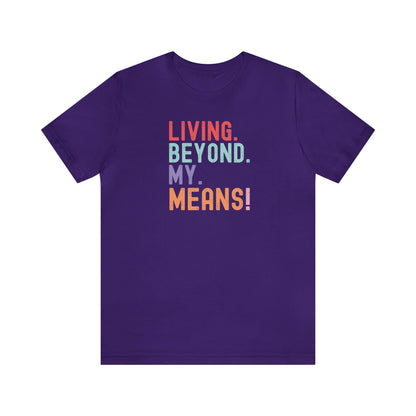 Living Beyond My Means! Funny Shirt, Funny Gift, Spring Break Shirt, Summer Shirt, College Shirt, Single Shirt, Vacation Shirt, Gift for Her