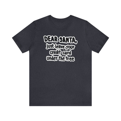 Dear Santa, Just Leave Your Credit Card Under The Tree Shirt, Christmas Shirt, Xmas Shirt, Holiday Shirt, Merry Shirt, Festive Shirt, Xmas T