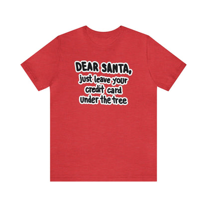 Dear Santa, Just Leave Your Credit Card Under The Tree Shirt, Christmas Shirt, Xmas Shirt, Holiday Shirt, Merry Shirt, Festive Shirt, Xmas T