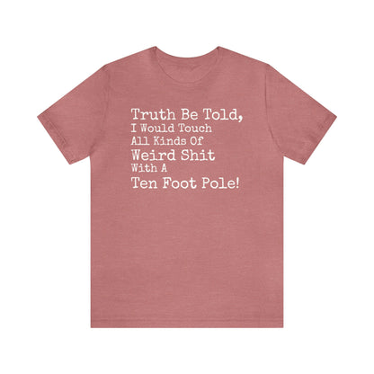 Truth Be Told, I Would Touch All Kinds Of Weird Shit With A Ten Foot Pole Shirt, Funny Shirt, Sarcastic Shirt, Sunday Funday Tee, Drinking T