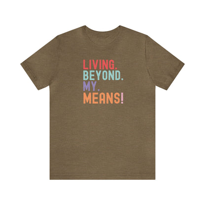 Living Beyond My Means! Funny Shirt, Funny Gift, Spring Break Shirt, Summer Shirt, College Shirt, Single Shirt, Vacation Shirt, Gift for Her