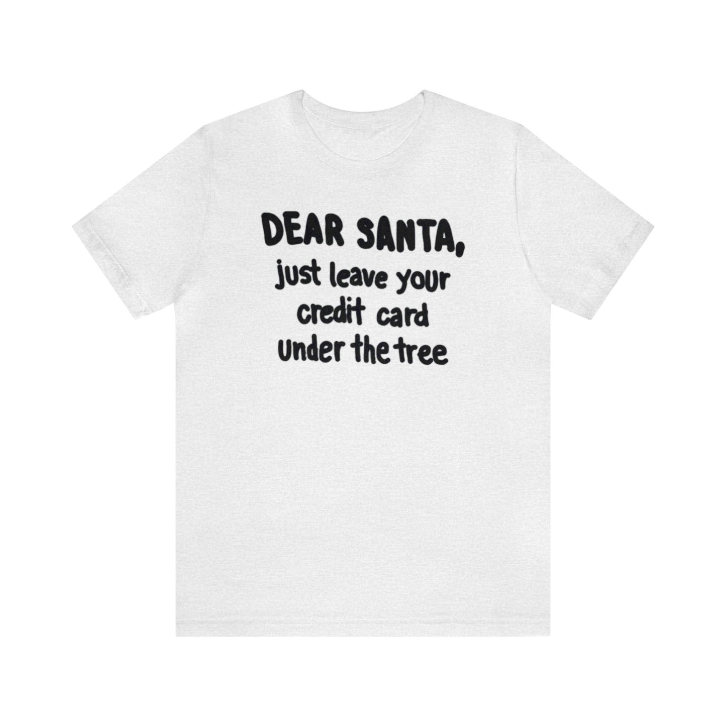 Dear Santa, Just Leave Your Credit Card Under The Tree Shirt, Christmas Shirt, Xmas Shirt, Holiday Shirt, Merry Shirt, Festive Shirt, Xmas T