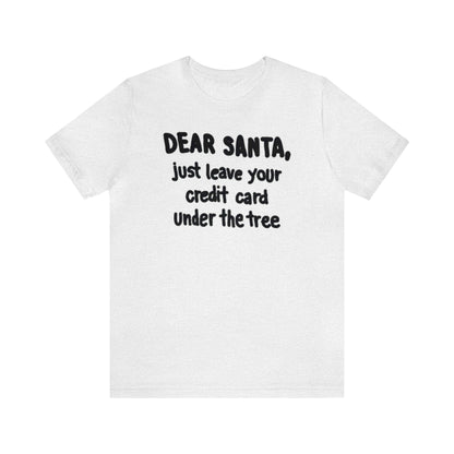 Dear Santa, Just Leave Your Credit Card Under The Tree Shirt, Christmas Shirt, Xmas Shirt, Holiday Shirt, Merry Shirt, Festive Shirt, Xmas T