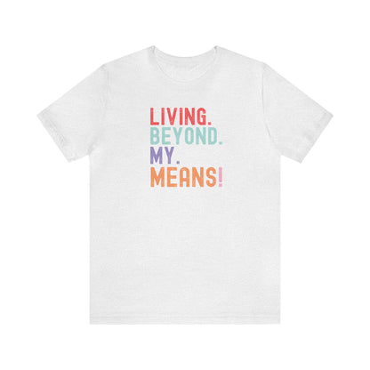 Living Beyond My Means! Funny Shirt, Funny Gift, Spring Break Shirt, Summer Shirt, College Shirt, Single Shirt, Vacation Shirt, Gift for Her