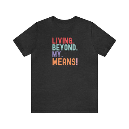 Living Beyond My Means! Funny Shirt, Funny Gift, Spring Break Shirt, Summer Shirt, College Shirt, Single Shirt, Vacation Shirt, Gift for Her