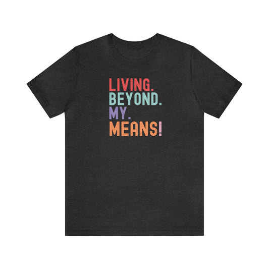 Living Beyond My Means! Funny Shirt, Funny Gift, Spring Break Shirt, Summer Shirt, College Shirt, Single Shirt, Vacation Shirt, Gift for Her