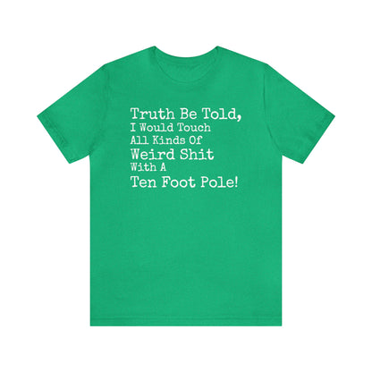 Truth Be Told, I Would Touch All Kinds Of Weird Shit With A Ten Foot Pole Shirt, Funny Shirt, Sarcastic Shirt, Sunday Funday Tee, Drinking T