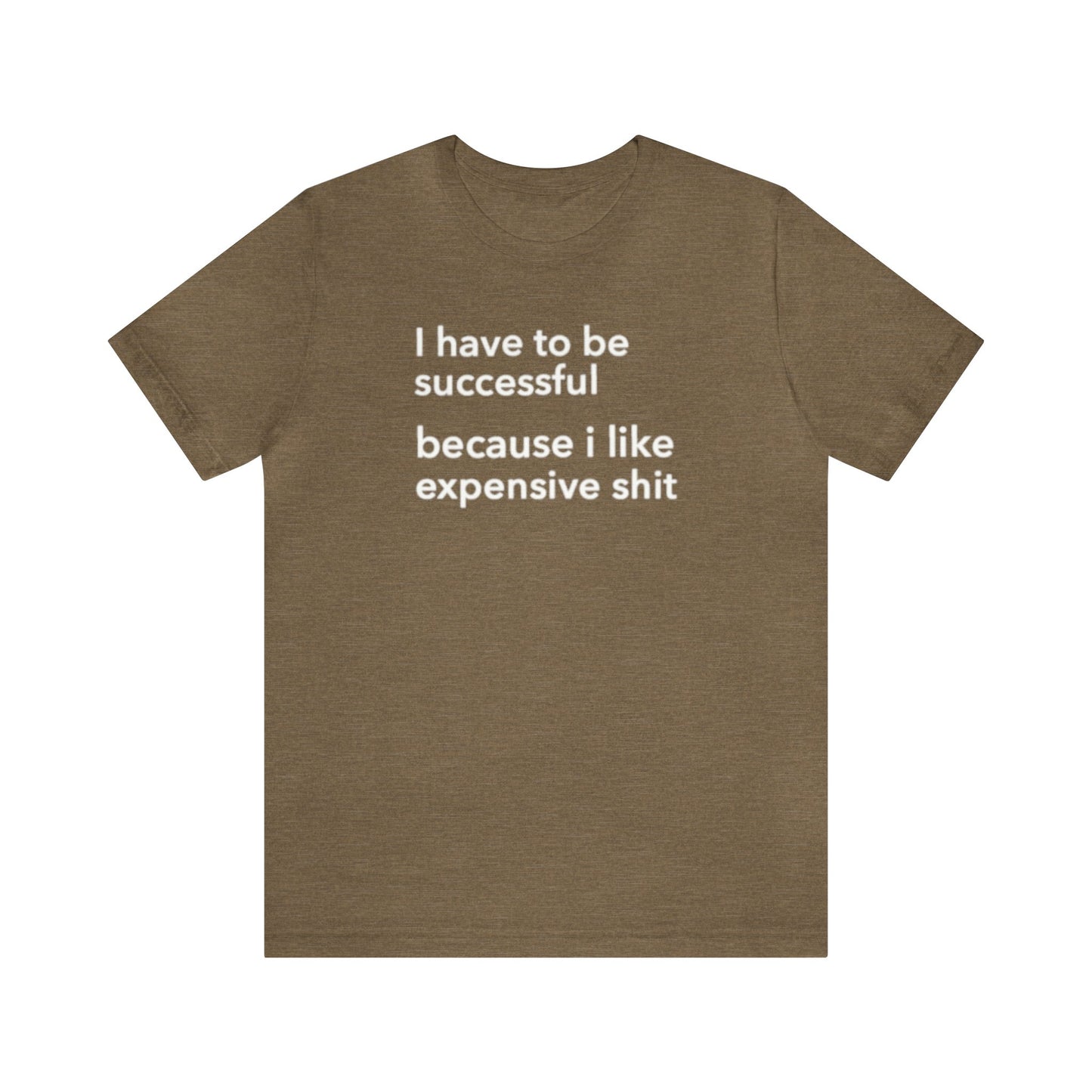 I Have To Be Successful Because I Like Expensive Shit Shirt, Funny Shirt, Money Lover Shirt, Womens Gift, Gift for Her, Girlfriend Gift