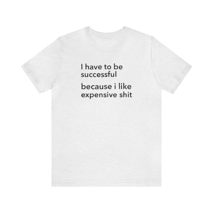 I Have To Be Successful Because I Like Expensive Shit Shirt, Funny Shirt, Money Lover Shirt, Womens Gift, Gift for Her, Girlfriend Gift