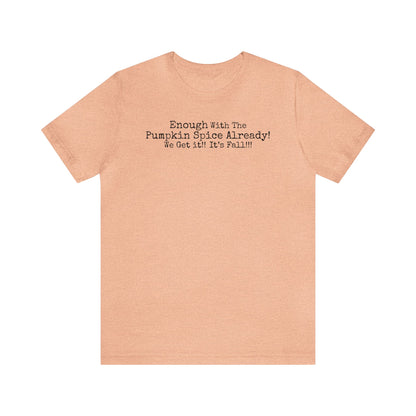 Enough With The Pumpkin Spice Already! We Get It!! It's Fall!!! Shirt, Funny Pumpkin Spice Shirt, Sarcastic Pumpkin Spice Tee, Pumpkin Spice