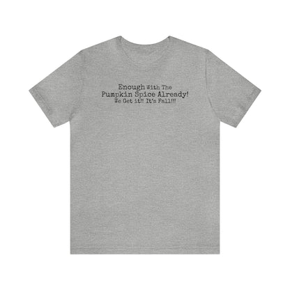 Enough With The Pumpkin Spice Already! We Get It!! It's Fall!!! Shirt, Funny Pumpkin Spice Shirt, Sarcastic Pumpkin Spice Tee, Pumpkin Spice