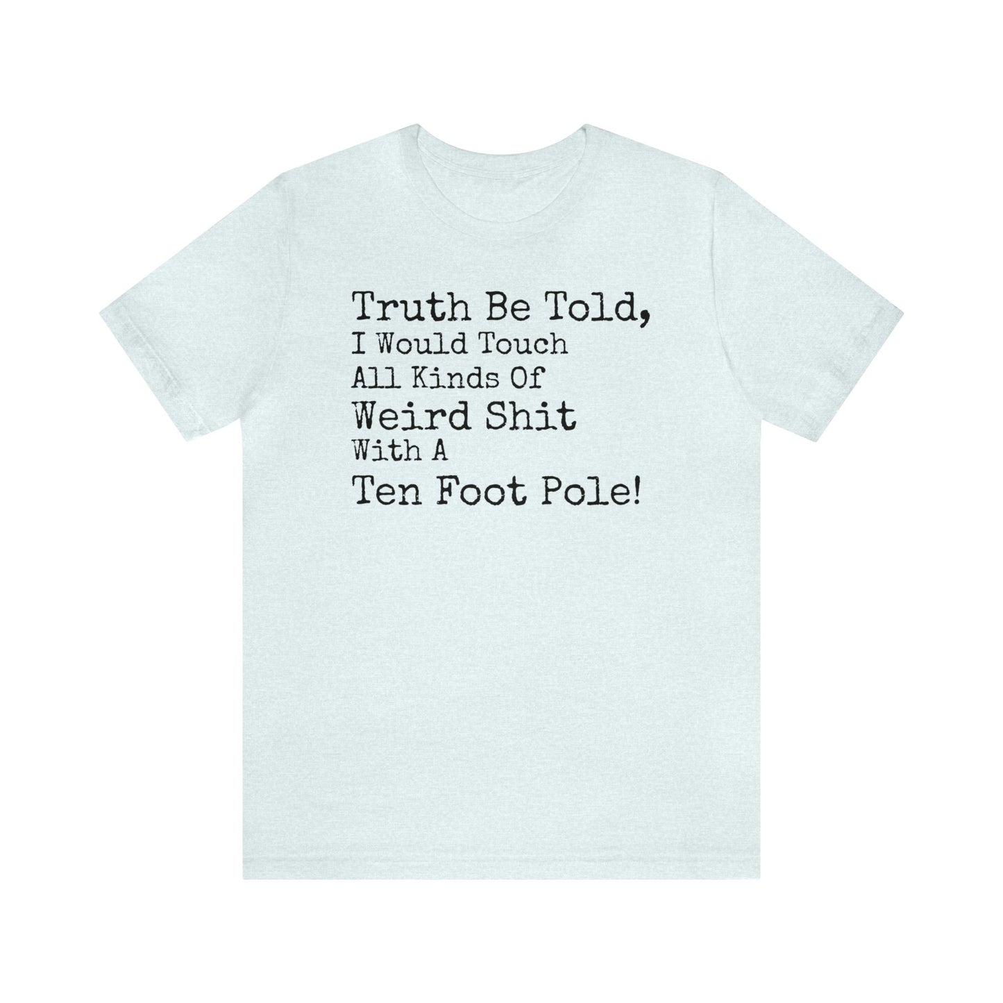 Truth Be Told, I Would Touch All Kinds Of Weird Shit With A Ten Foot Pole Shirt, Funny Shirt, Sarcastic Shirt, Sunday Funday Tee, Drinking T